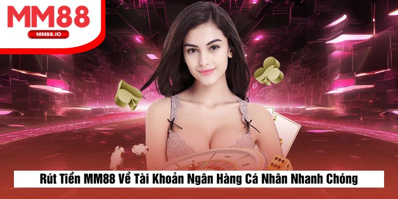 Rút Tiền MM88 Về Tài Khoản Ngân Hàng Cá Nhân Nhanh Chóng